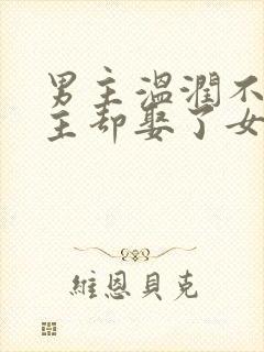 男主温润不爱女主却娶了女主