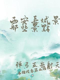 西安长城景区有哪些景点