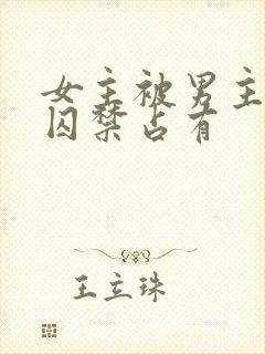 女主被男主疯狂囚禁占有