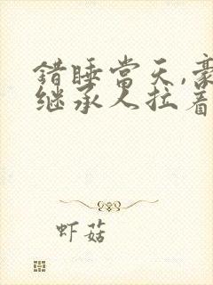 错睡当天,豪门继承人拉着我领证书籍