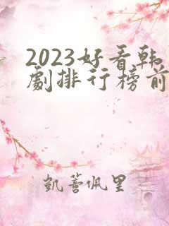 2023好看韩剧排行榜前十名