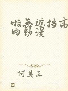 啪无遮挡高h纯肉动漫