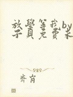 放学等我by酱子贝免费未删减