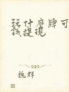 玩什么牌可以挣钱提现