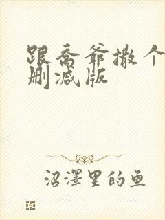 跟乔爷撒个娇未删减版