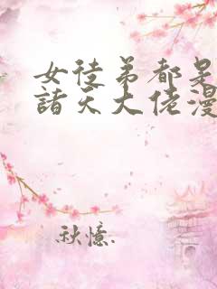 女徒弟都是未来诸天大佬漫画下拉免费