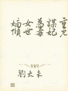 嫡女为谋重生之倾世毒妃免费阅读