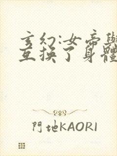 玄幻:女帝与我互换了身体