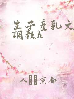 生子产乳文双性调教h