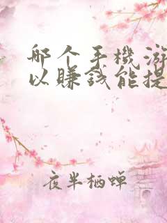 哪个手机游戏可以赚钱能提现的