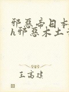 邪恶帝日本全彩h邪恶木土豪