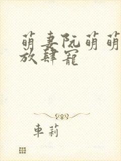 萌妻阮萌萌厉少放肆宠