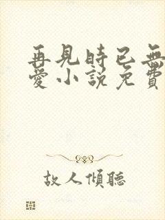 再见时已无恨无爱小说免费阅读