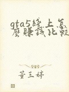 gta5线上怎么赚钱比较快