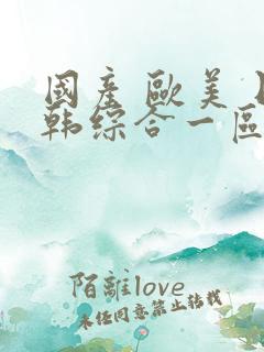 国产 欧美 日韩综合一区