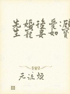 先婚后爱:顾先生宠妻如宝