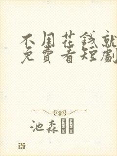 不用花钱就可以免费看短剧的软件