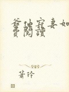 爷他宠妻如命免费阅读