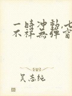 一时冲动,七世不祥无弹窗全文免费阅读