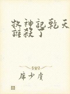 牧神记乾天王被谁杀了