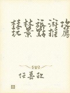 桂林旅游攻略必玩景点推荐