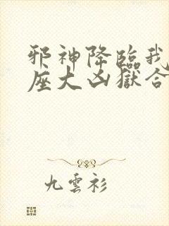 邪神降临我有一座大凶狱合集