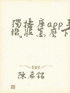 独播库app手机版怎么下载