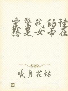 震惊我的徒弟居然是女帝在线阅读