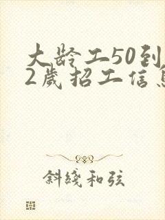 大龄工50到62岁招工信息
