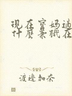 现在宝妈适合干什么兼职在家