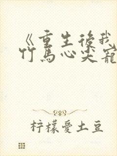 《重生后我成了竹马心尖宠》