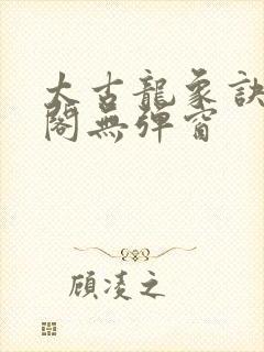 太古龙象诀笔趣阁无弹窗