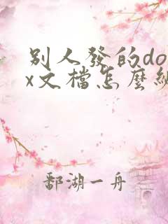 别人发的docx文档怎么编辑