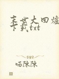 末世大回炉小说下载txt