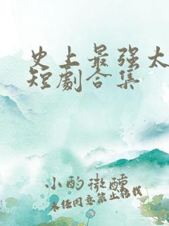 史上最强太子爷短剧合集