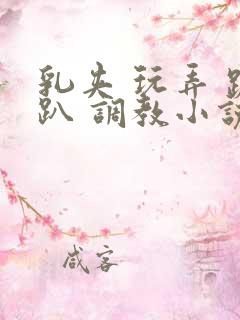 乳夹 玩弄 跪趴 调教小说