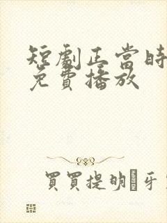 短剧正当时全集免费播放