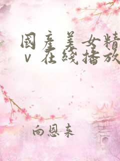 国产美女精品aⅴ在线播放