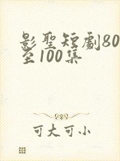 影圣短剧80集至100集