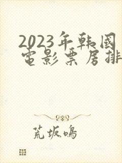 2023年韩国电影票房排行榜前十名