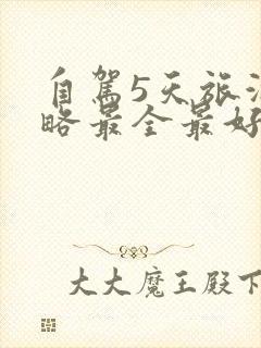 自驾5天旅游攻略最全最好的线路