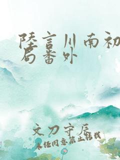 陆言川南初大结局番外