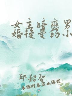 女主暗恋男主先婚后爱的小说