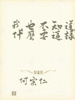 我也不知道我为什么要这样对你呢