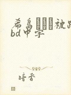 希岛あいり被躁bd中字