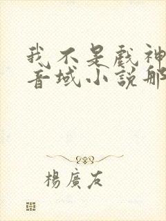 我不是戏神三九音域小说那里可以看