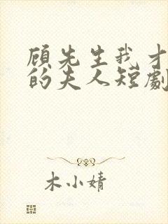 顾先生我才是你的夫人短剧免费观看全集