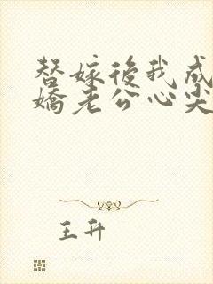 替嫁后我成了病娇老公心尖宠完整版