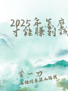 2025年怎么才能赚到钱