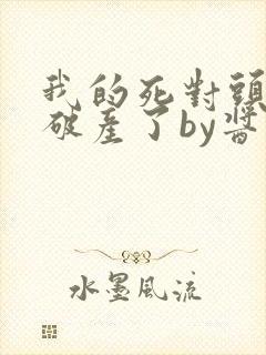 我的死对头终于破产了by酱子贝